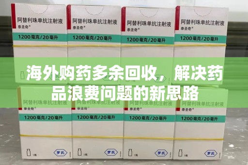 济宁海外购药多余回收，解决药品浪费问题的新思路