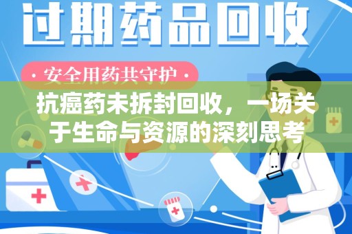 济宁抗癌药未拆封回收，一场关于生命与资源的深刻思考
