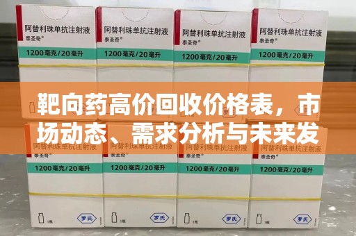 济宁靶向药高价回收价格表，市场动态、需求分析与未来发展