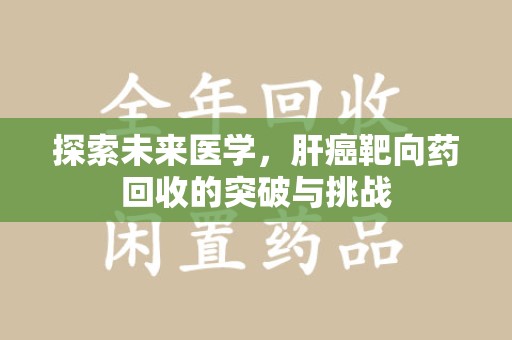 济宁探索未来医学，肝癌靶向药回收的突破与挑战