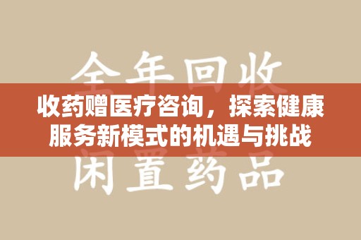 济宁收药赠医疗咨询，探索健康服务新模式的机遇与挑战