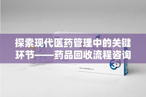 济宁探索现代医药管理中的关键环节——药品回收流程咨询与实践