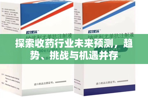 济宁探索收药行业未来预测，趋势、挑战与机遇并存