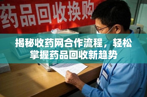 济宁揭秘收药网合作流程，轻松掌握药品回收新趋势