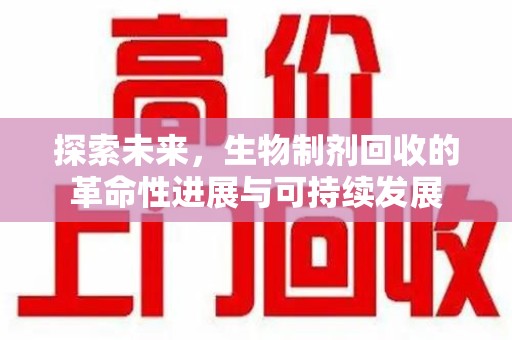 济宁探索未来，生物制剂回收的革命性进展与可持续发展