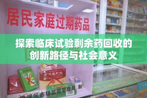 济宁探索临床试验剩余药回收的创新路径与社会意义